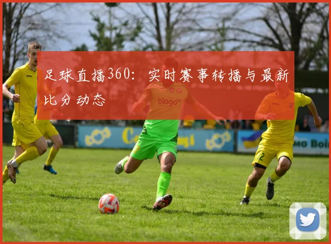 足球直播360：实时赛事转播与最新比分动态