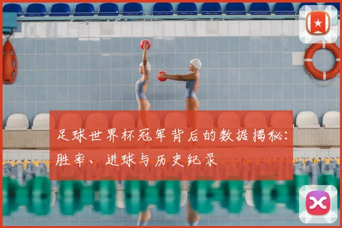 足球世界杯冠军背后的数据揭秘：胜率、进球与历史纪录