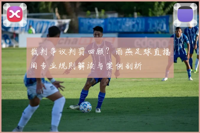 裁判争议判罚回顾？雨燕足球直播间专业规则解读与案例剖析