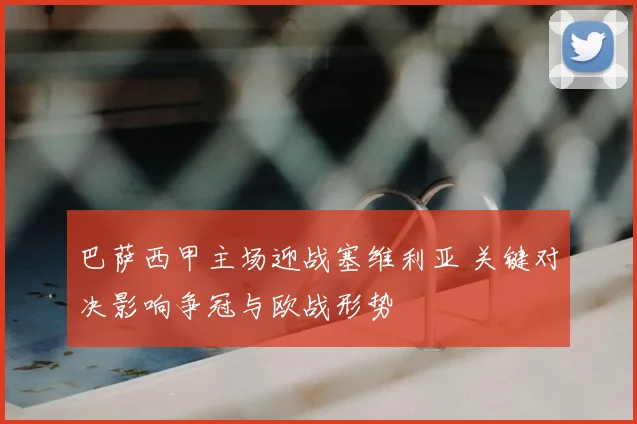 巴萨西甲主场迎战塞维利亚 关键对决影响争冠与欧战形势