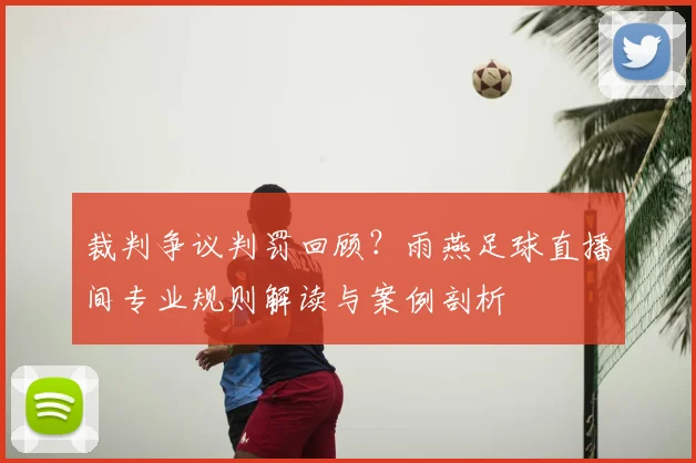 裁判争议判罚回顾？雨燕足球直播间专业规则解读与案例剖析