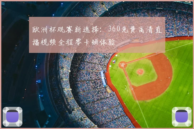 欧洲杯观赛新选择：360免费高清直播视频全程零卡顿体验