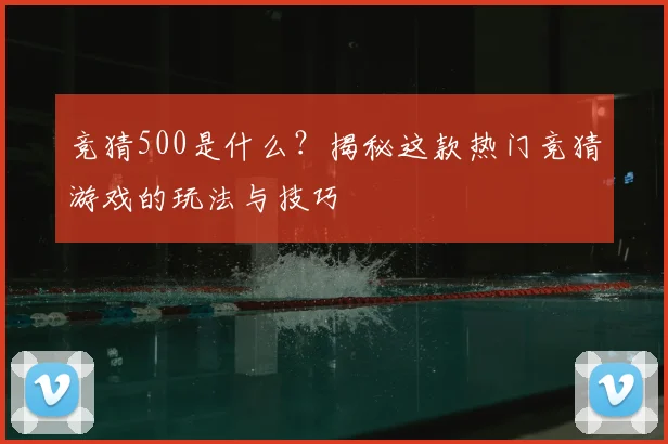竞猜500是什么？揭秘这款热门竞猜游戏的玩法与技巧