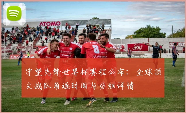 守望先锋世界杯赛程公布：全球顶尖战队角逐时间与分组详情