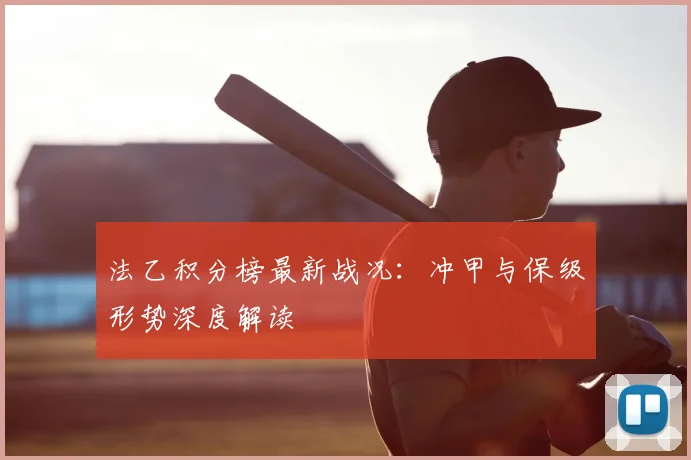 法乙积分榜最新战况：冲甲与保级形势深度解读