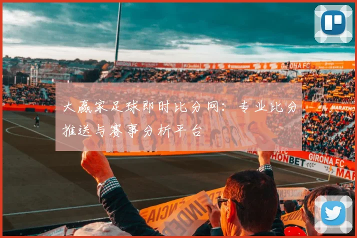 大赢家足球即时比分网：专业比分推送与赛事分析平台