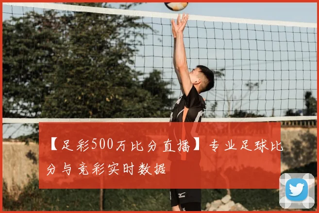 【足彩500万比分直播】专业足球比分与竞彩实时数据