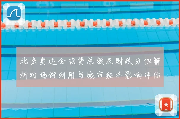 北京奥运会花费总额及财政分担解析对场馆利用与城市经济影响评估