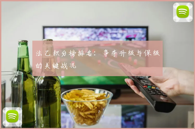 法乙积分榜排名：争夺升级与保级的关键战况