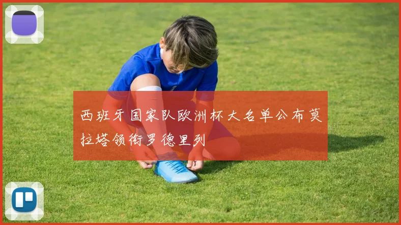 西班牙国家队欧洲杯大名单公布莫拉塔领衔罗德里列