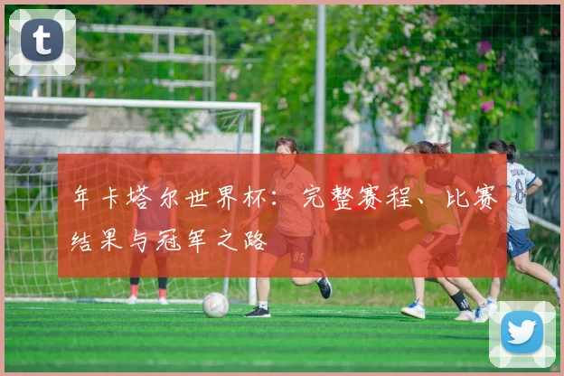 年卡塔尔世界杯:完整赛程、比赛结果与冠军之路