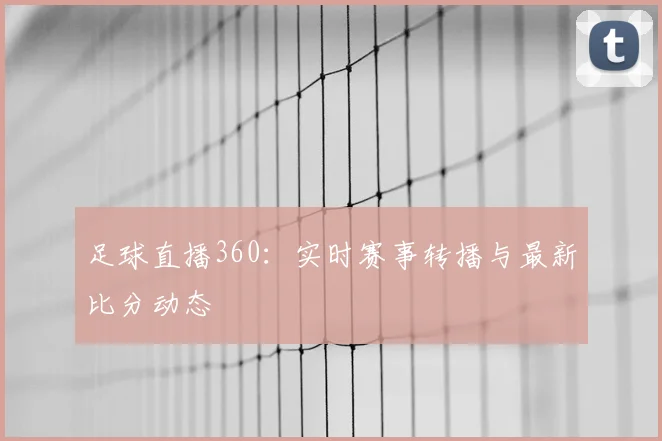 足球直播360：实时赛事转播与最新比分动态