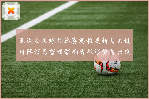 亚运会足球预选赛赛程更新与关键对阵信息整理影响晋级形势与出线看点