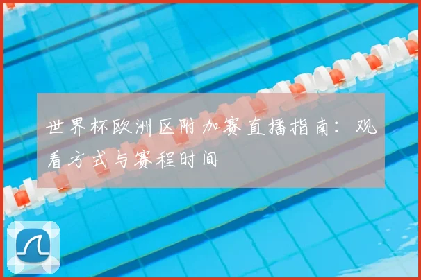 世界杯欧洲区附加赛直播指南：观看方式与赛程时间
