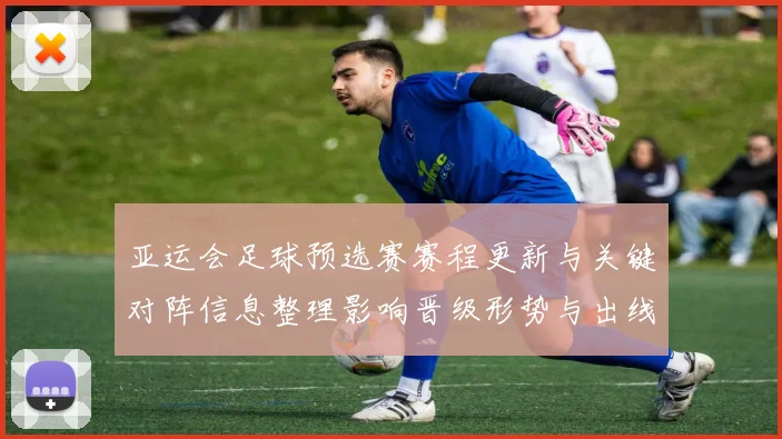 亚运会足球预选赛赛程更新与关键对阵信息整理影响晋级形势与出线看点
