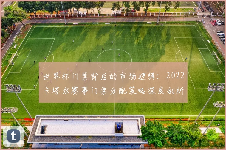 世界杯门票背后的市场逻辑：2022卡塔尔赛事门票分配策略深度剖析