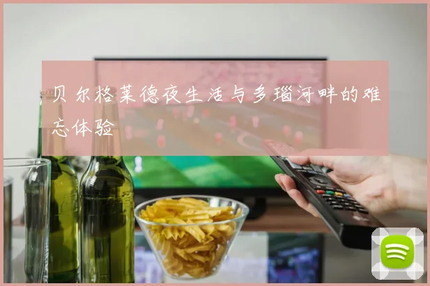 贝尔格莱德夜生活与多瑙河畔的难忘体验