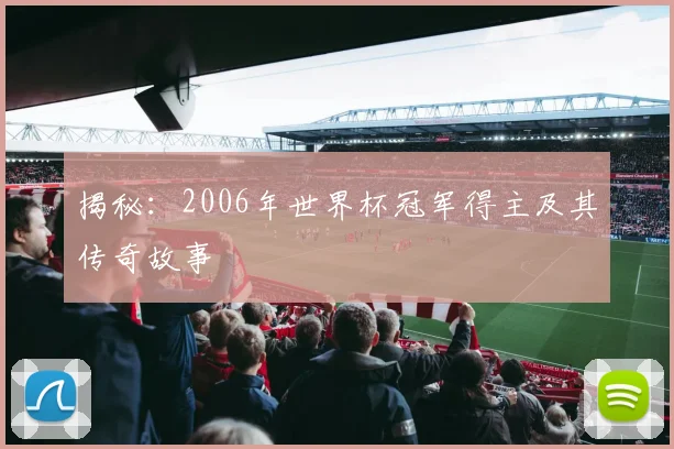 揭秘：2006年世界杯冠军得主及其传奇故事