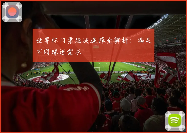 世界杯门票场次选择全解析：满足不同球迷需求