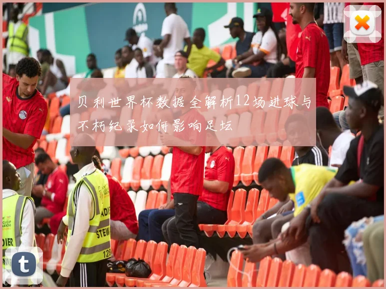 贝利世界杯数据全解析12场进球与不朽纪录如何影响足坛