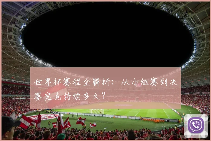 世界杯赛程全解析：从小组赛到决赛究竟持续多久？