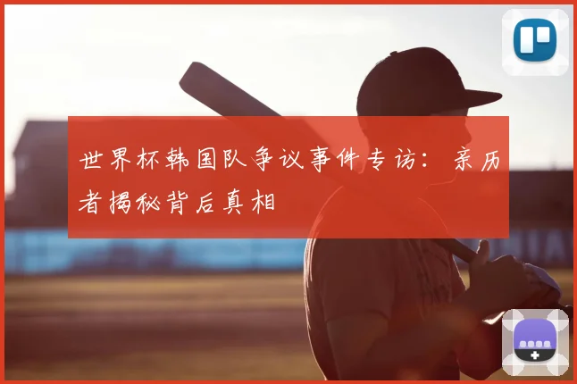 世界杯韩国队争议事件专访：亲历者揭秘背后真相