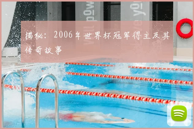 揭秘：2006年世界杯冠军得主及其传奇故事