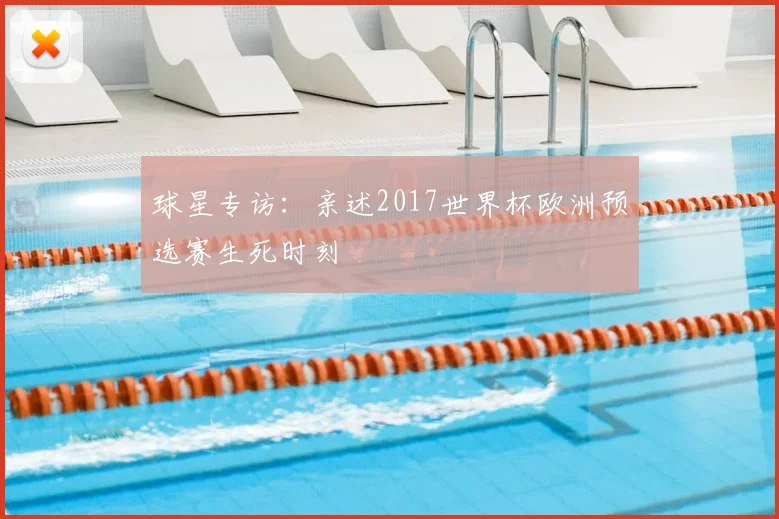 球星专访：亲述2017世界杯欧洲预选赛生死时刻